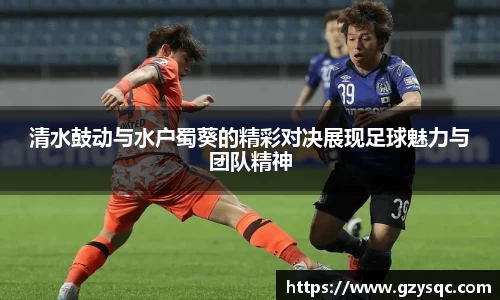 清水鼓动与水户蜀葵的精彩对决展现足球魅力与团队精神